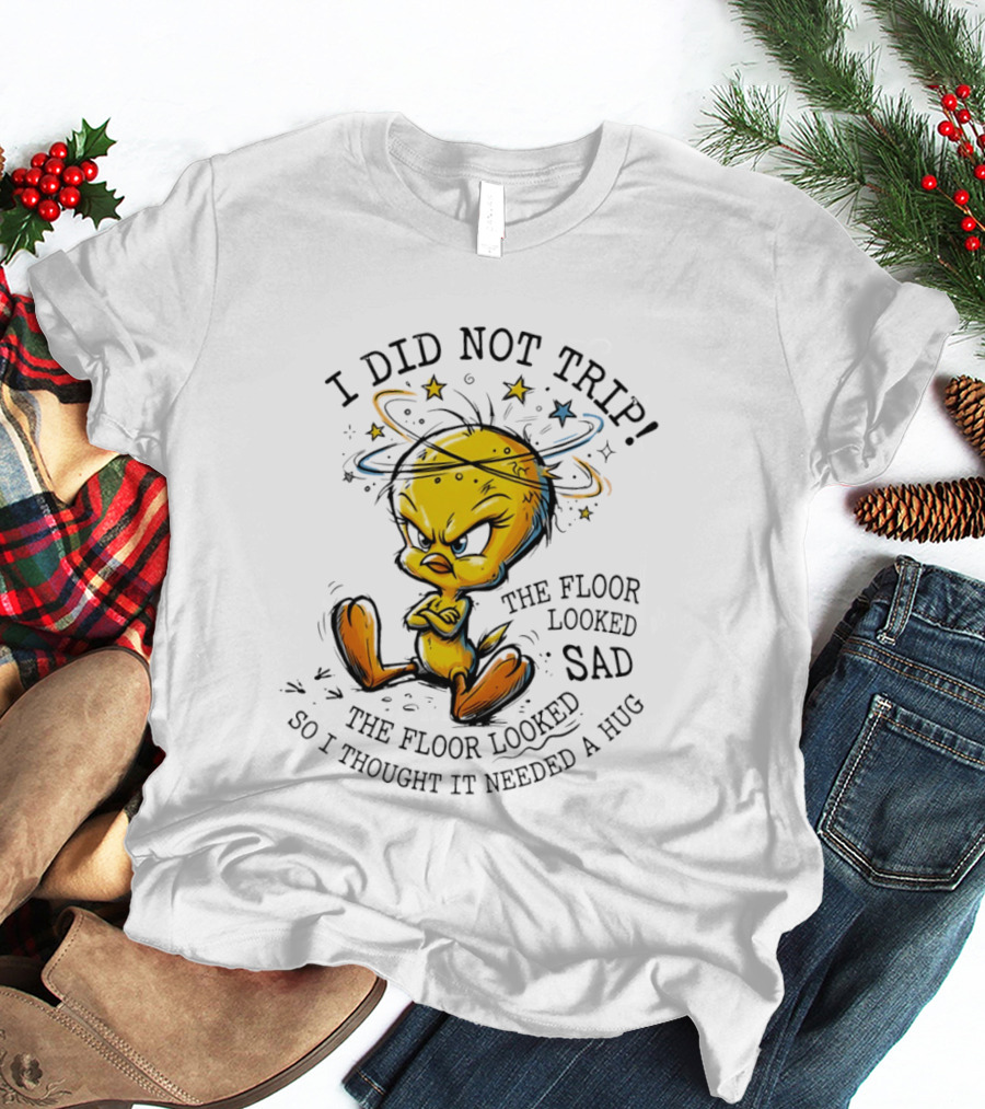 Tweety I Did Not Trip The Floor Looked Sad So I Thought It Needed A Hug T-Shirt