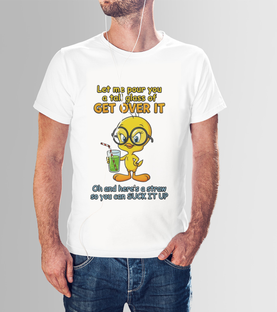 Let Me Pour You A Tall Glass Of Get Over It Tweety Bird Suck It Up T-Shirt