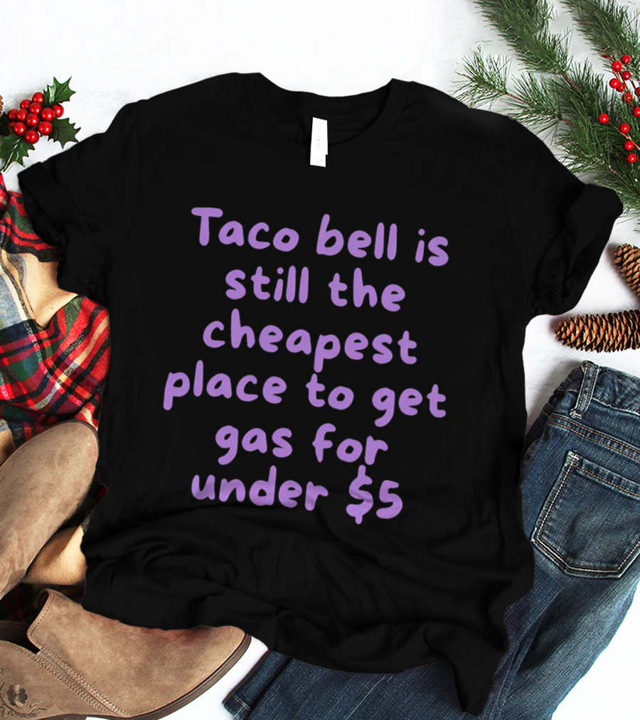 Taco Bell Is Still The Cheapest Place To Get Gas For Under $5 T-Shirt