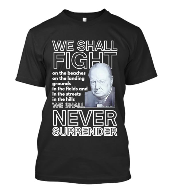 We Shall Fight On The Beaches Never Surrender Speech Tribute With Iconic Historical Figure T-Shirt