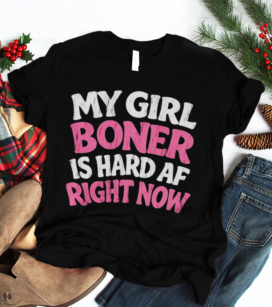 My Girl Boner Is Hard AF Right Now T-Shirt