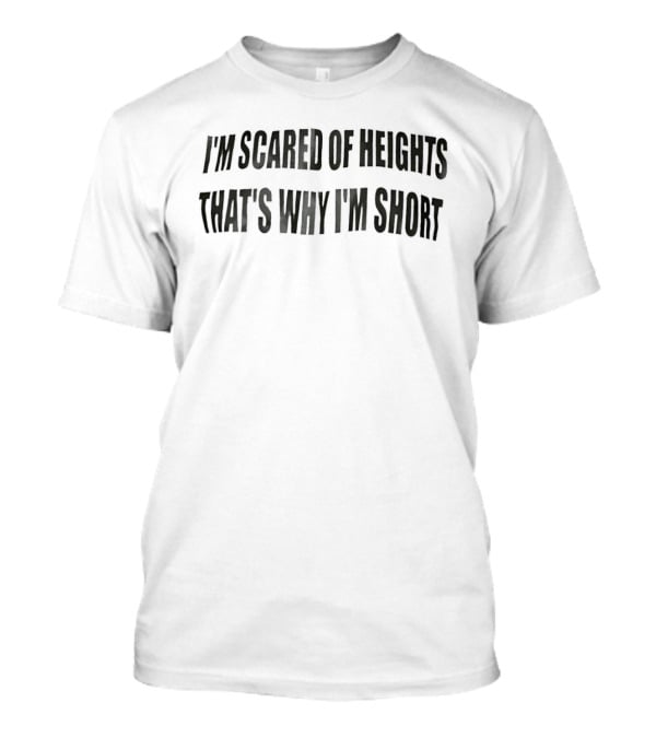 I'm Scared Of Heights That's Why I'm Short Playful Humor T-Shirt