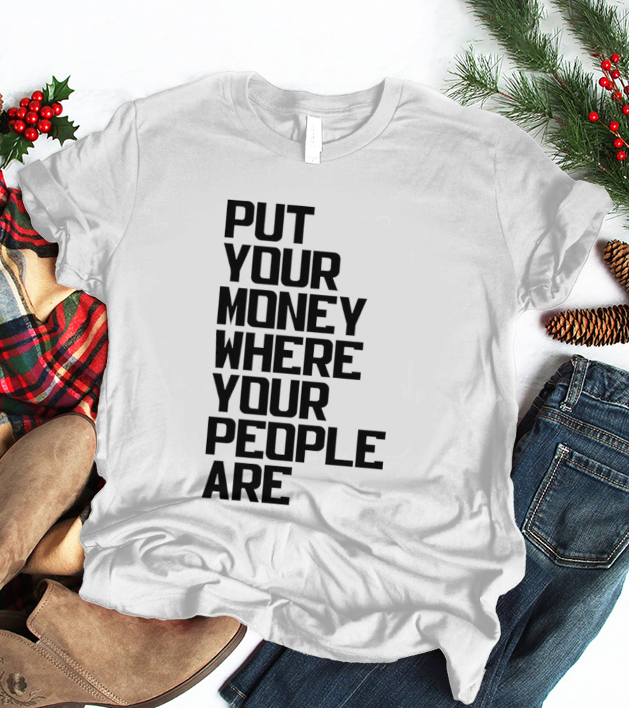 Put Your Money Where Your People Are Finance Community Support T-Shirt