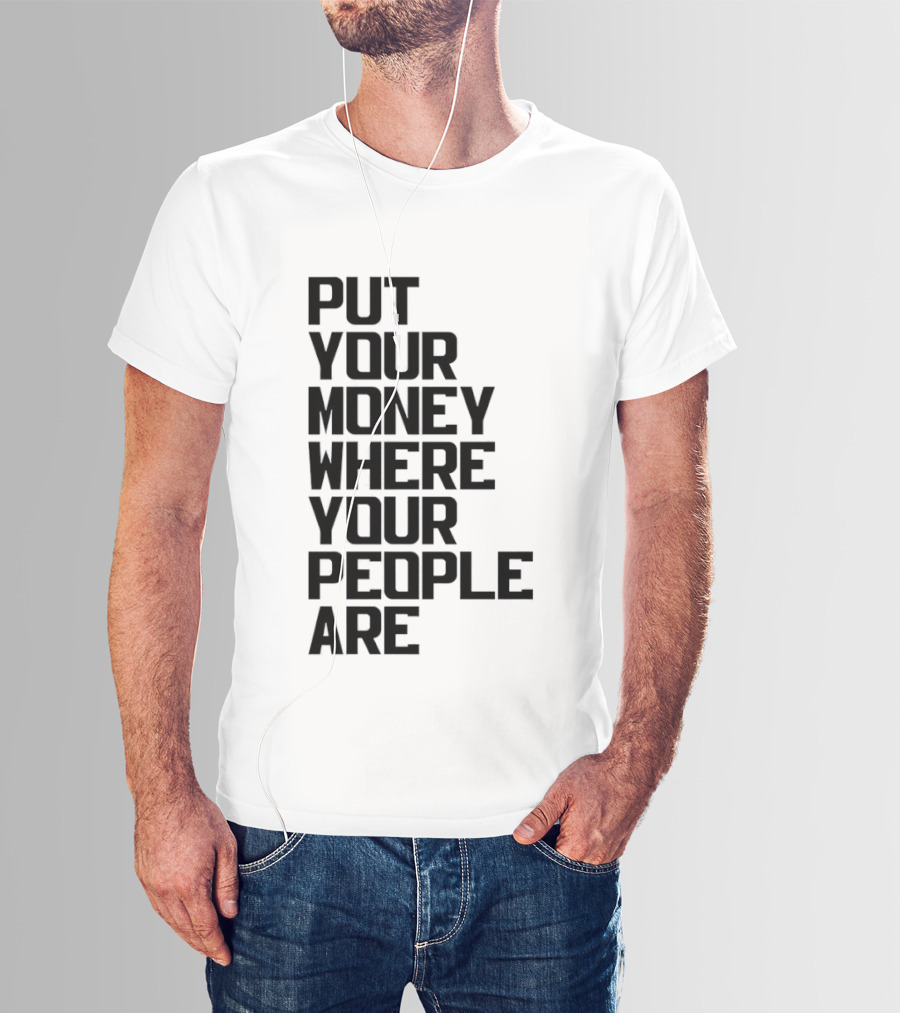Put Your Money Where Your People Are Finance Community Support T-Shirt