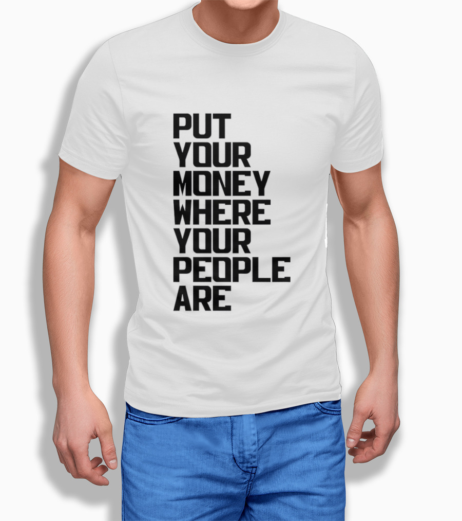 Put Your Money Where Your People Are Finance Community Support T-Shirt