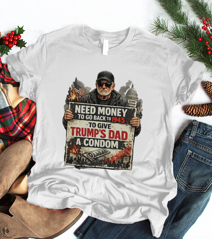 Need Money To Go Back To 1945 Give Trump's Dad A Condom Capitol Building Protest T-Shirt