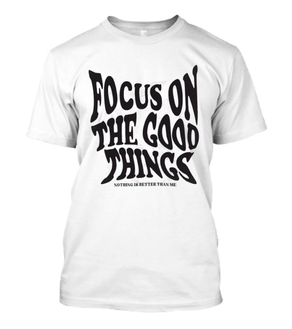 Focus On The Good Things Nothing Is Better Than Me T-Shirt