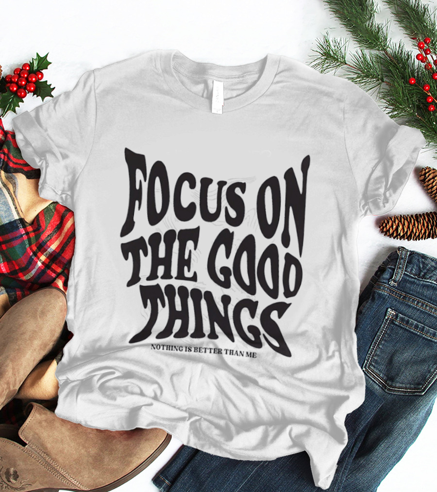 Focus On The Good Things Nothing Is Better Than Me T-Shirt
