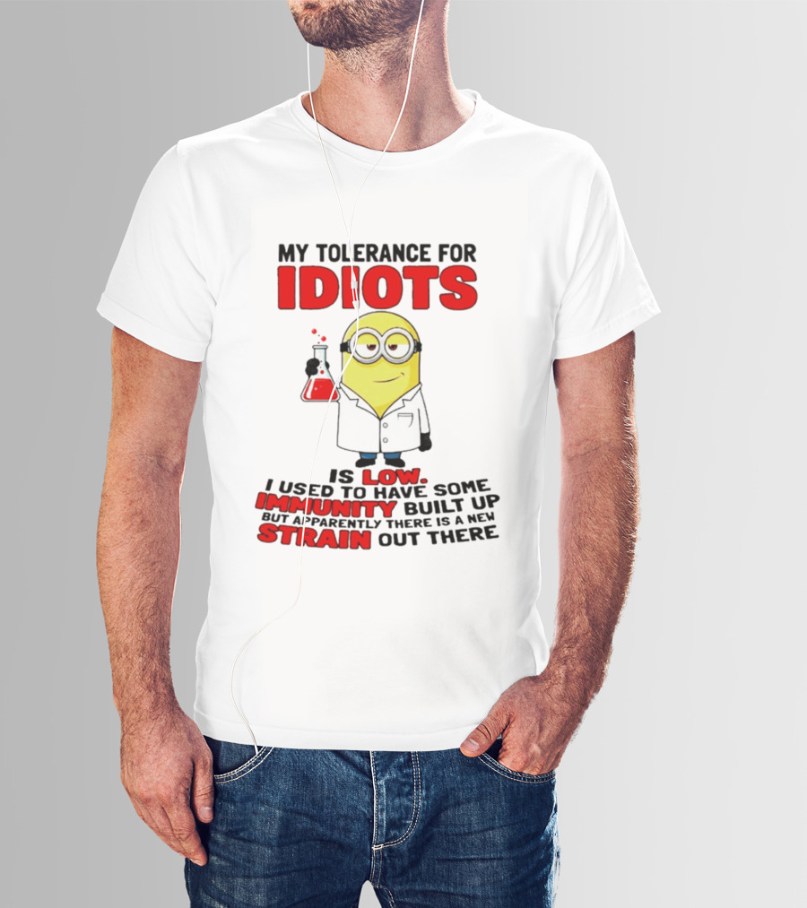 Minion My Tolerance For Idiots Is Low I Used To Have Some Immunity Built Up But Apparently There Is A New Strain Out There T-Shirt