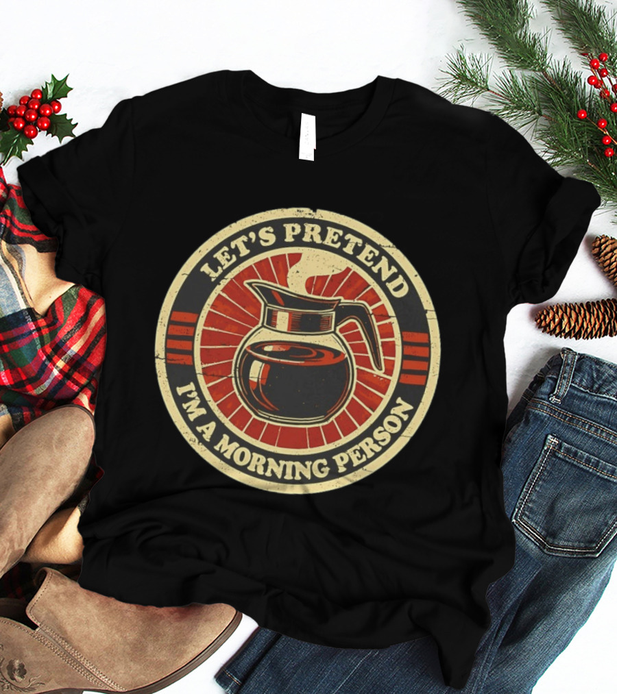 Let's Pretend I'm A Morning Person Coffee Pot T-Shirt