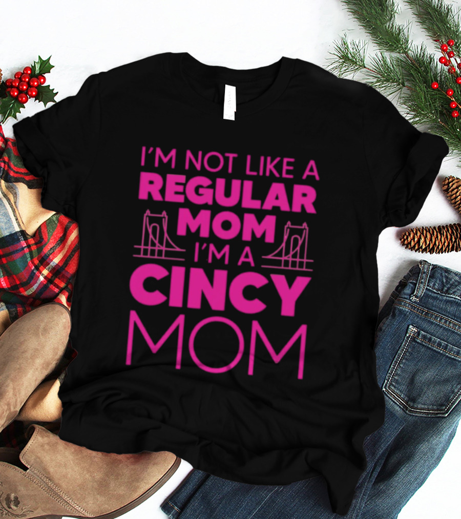 I'm Not Like A Regular Mom I'm A Cincy Mom Mother's Day T-Shirt