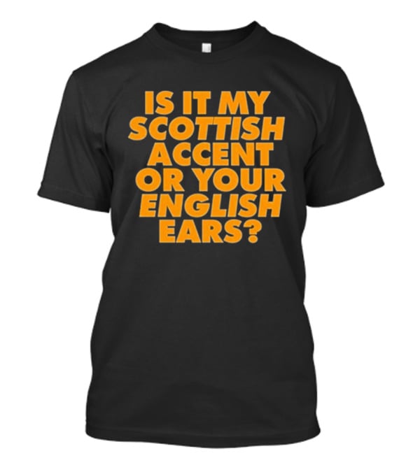 Is It My Scottish Accent Or Your English Ears Scottish Humour Phrase T-Shirt