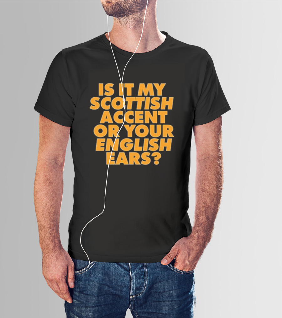 Is It My Scottish Accent Or Your English Ears Scottish Humour Phrase T-Shirt