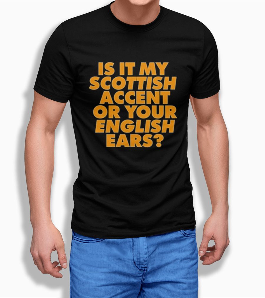 Is It My Scottish Accent Or Your English Ears Scottish Humour Phrase T-Shirt