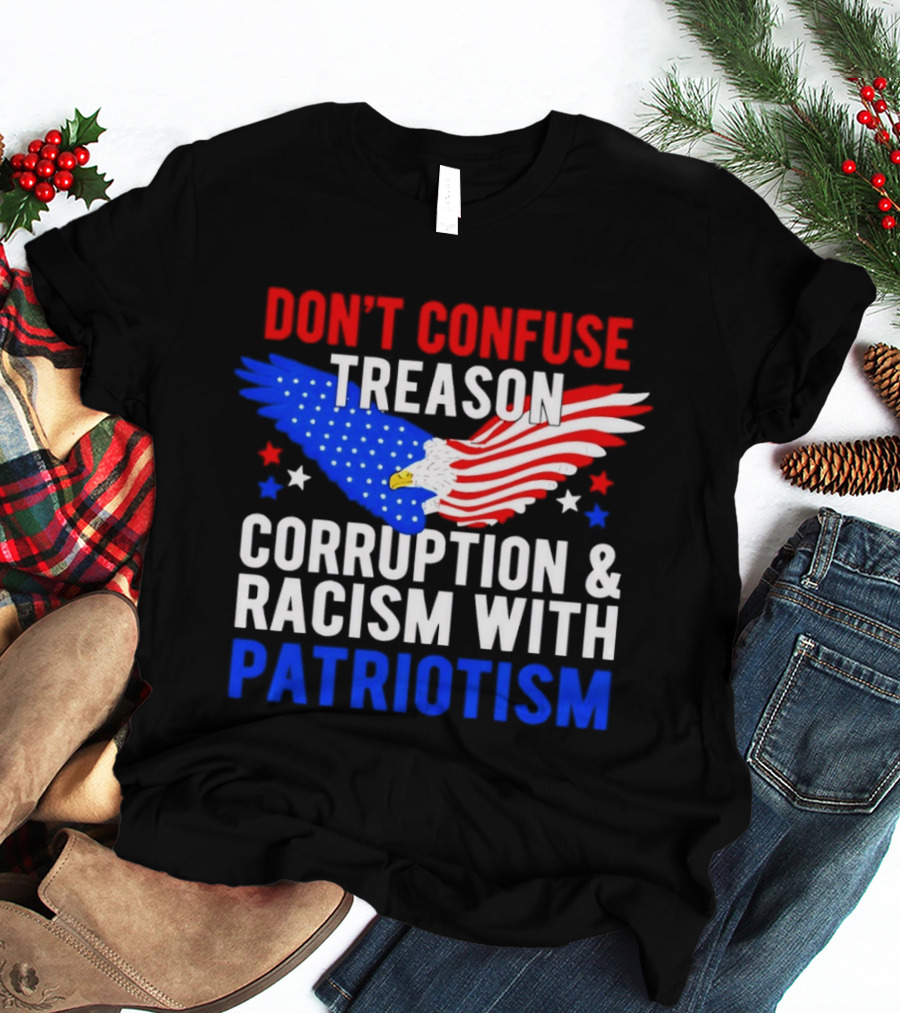 Don't Confuse Treason Corruption And Racism With Patriotism American Flag Eagle T-Shirt