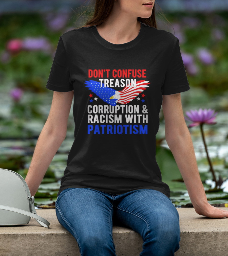 Don't Confuse Treason Corruption And Racism With Patriotism American Flag Eagle T-Shirt