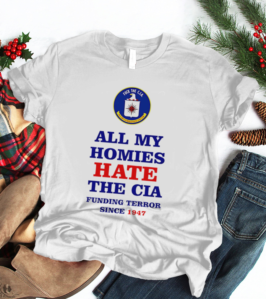 All My Homies Hate The CIA Funding Terror Since 1947 T-Shirt