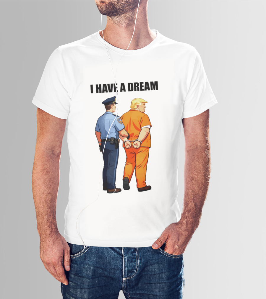 I Have A Dream Trump Police Arrest Political Satire T-Shirt