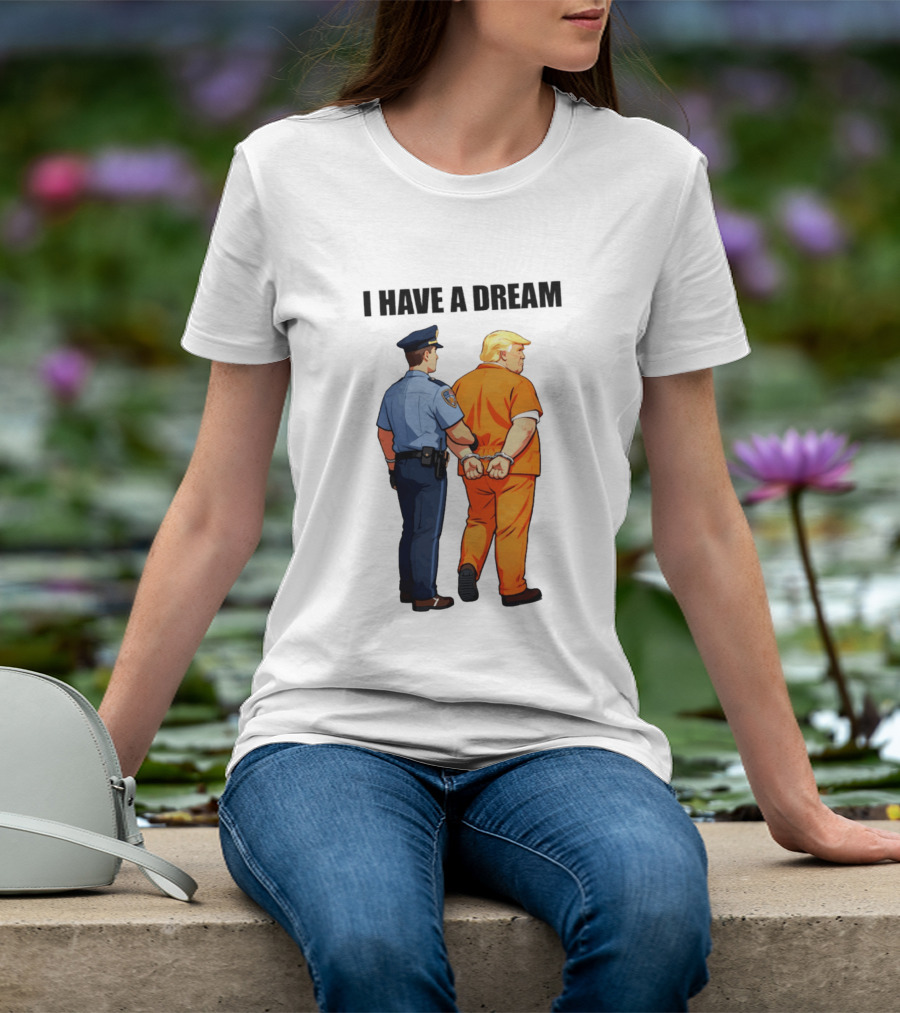 I Have A Dream Trump Police Arrest Political Satire T-Shirt