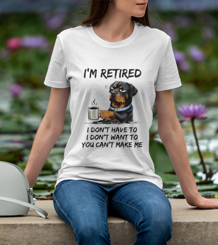 I'm Retired Rottweiler Drinking Coffee I Don't Have To I Don't Want To You Can't Make Me T-Shirt