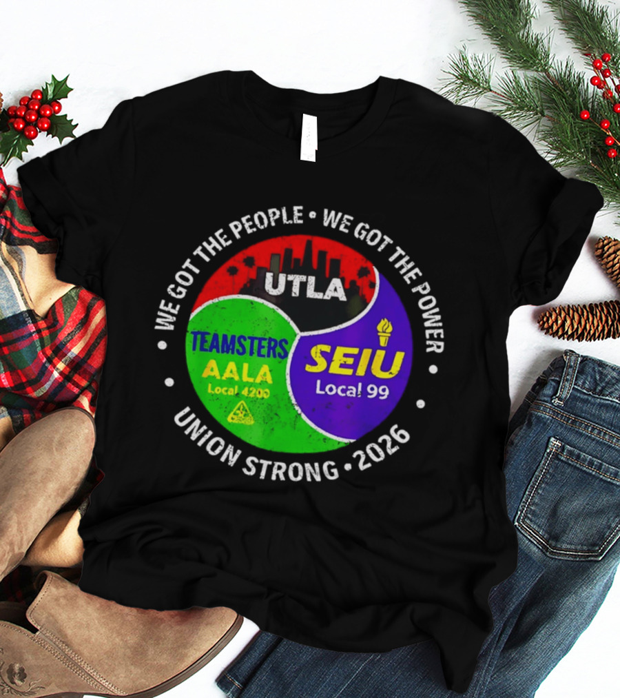 We Got The People We Got The Power UTLA SEIU Local 99 Teamsters AALA Local 4200 Union Strong 2026 T-Shirt