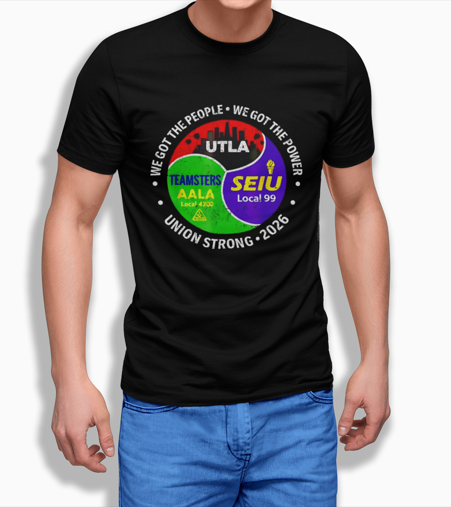 We Got The People We Got The Power UTLA SEIU Local 99 Teamsters AALA Local 4200 Union Strong 2026 T-Shirt