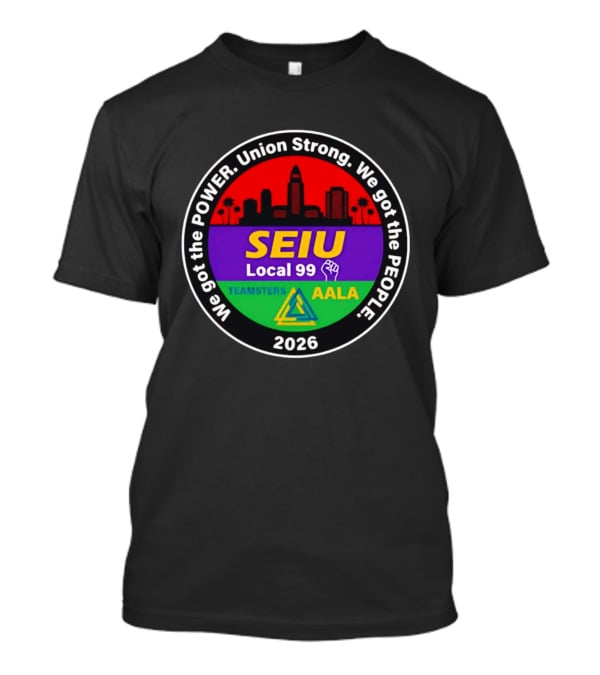 We Got The Power SEIU Local 99 Union Strong Teamsters AALA 2026 T-Shirt