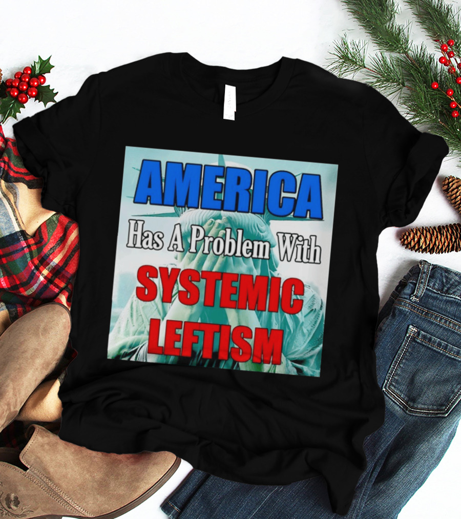 America Has A Problem With Systemic Leftism Statue Of Liberty Cry T-Shirt