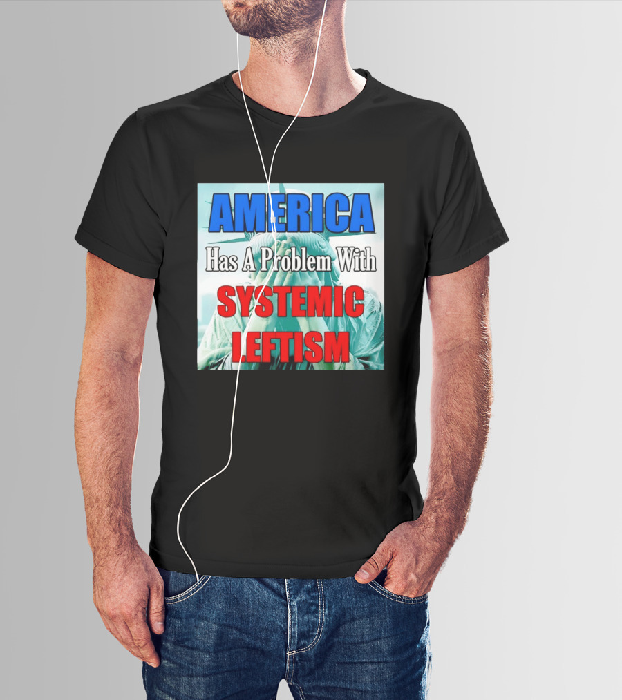 America Has A Problem With Systemic Leftism Statue Of Liberty Cry T-Shirt