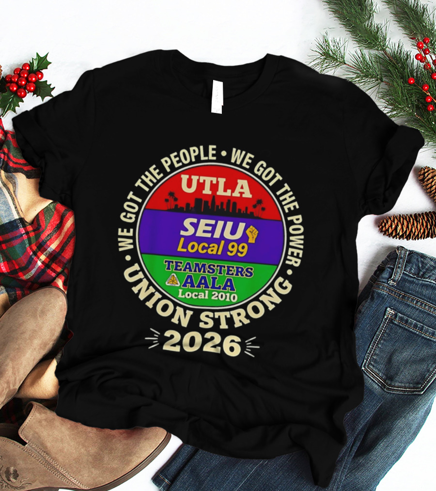 We Got The People We Got The Power UTLA SEIU Local 99 Teamsters AALA Local 2010 Union Strong 2026 T-Shirt