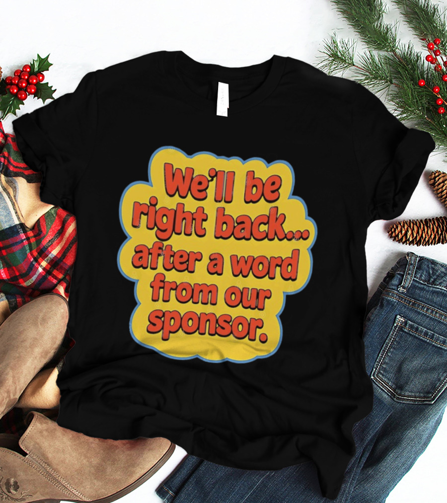 We’ll Be Right Back After A Word From Our Sponsor T-Shirt