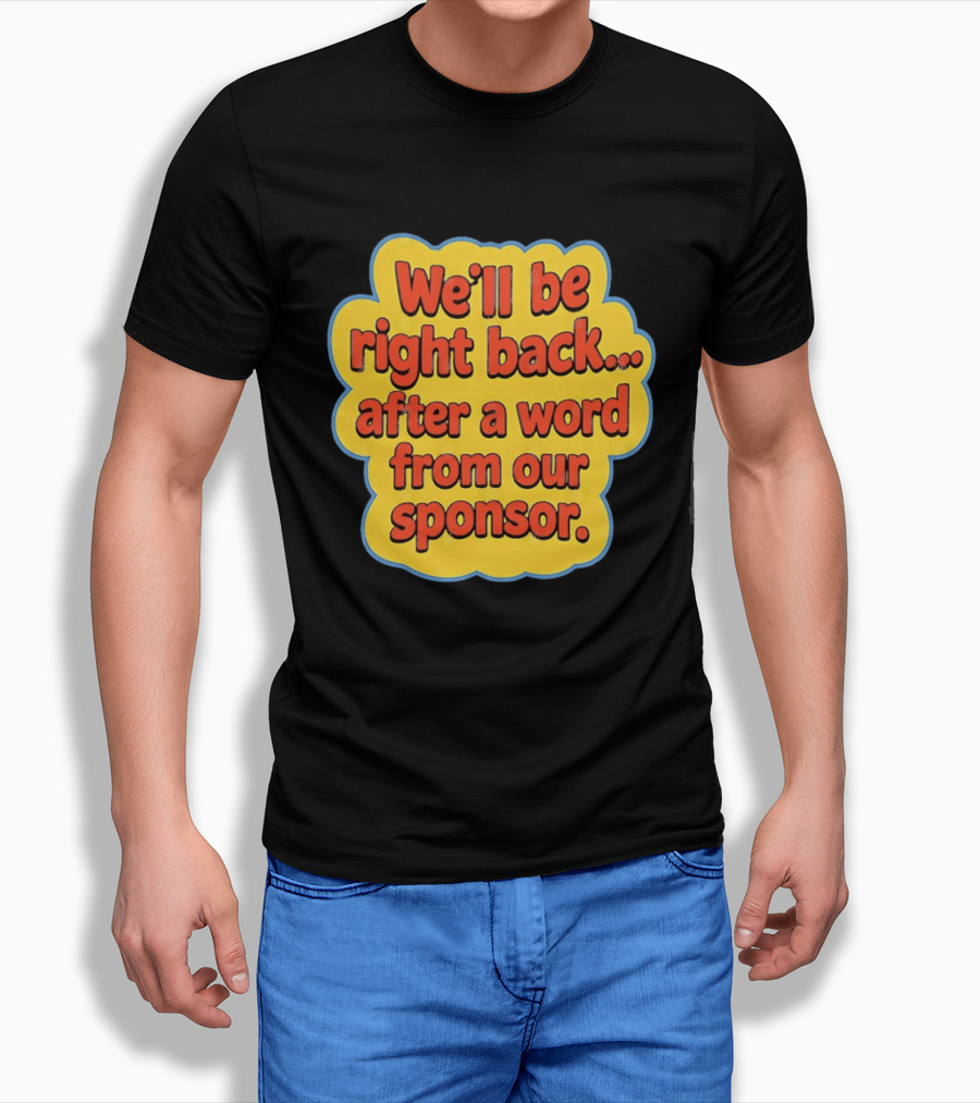 We’ll Be Right Back After A Word From Our Sponsor T-Shirt