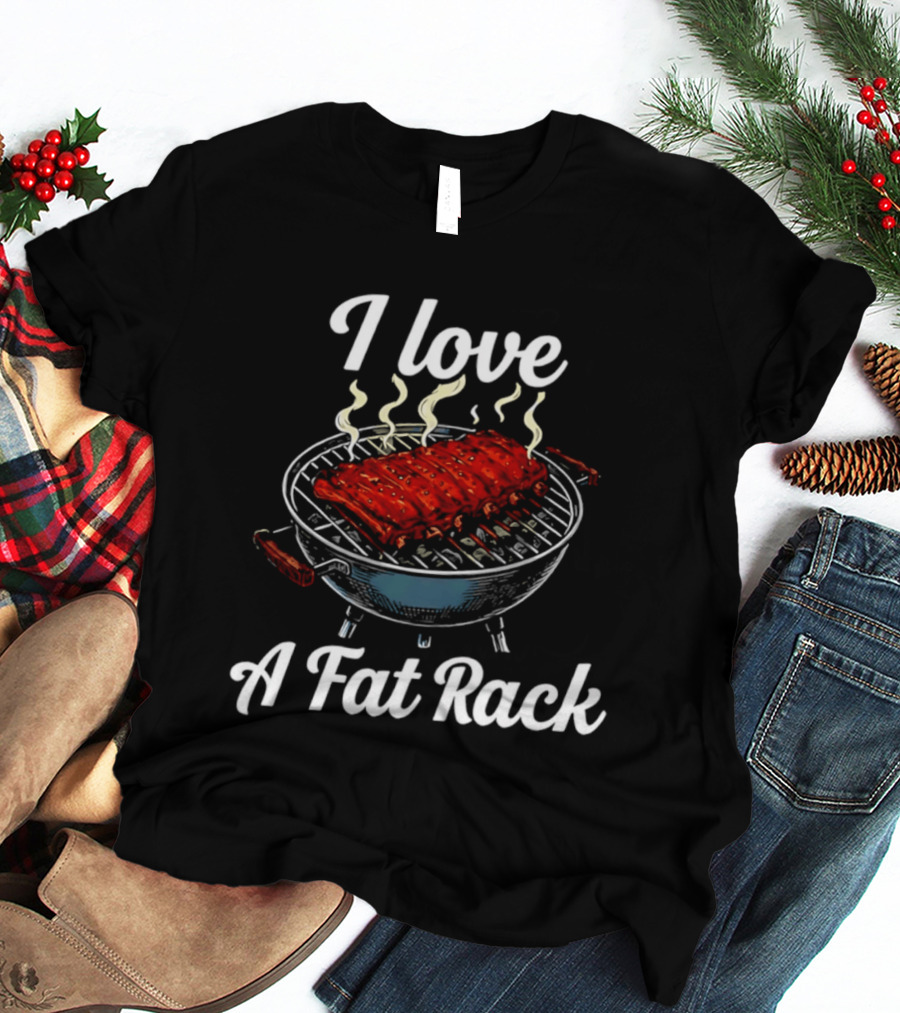 I Love A Fat Rack BBQ Ribs Grilling BBQ T-Shirt