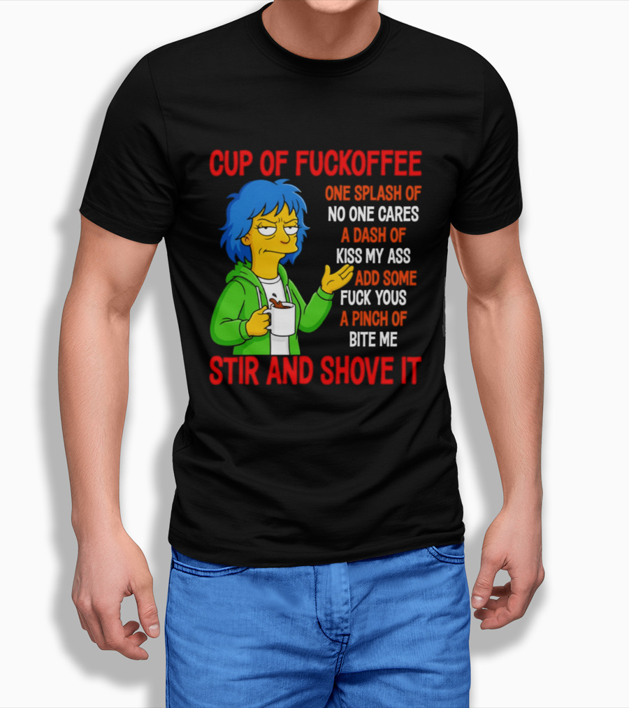 Cup Of Fuckoffee No One Cares Kiss My Ass Fuck Yous Bite Me Stir And Shove It T-Shirt