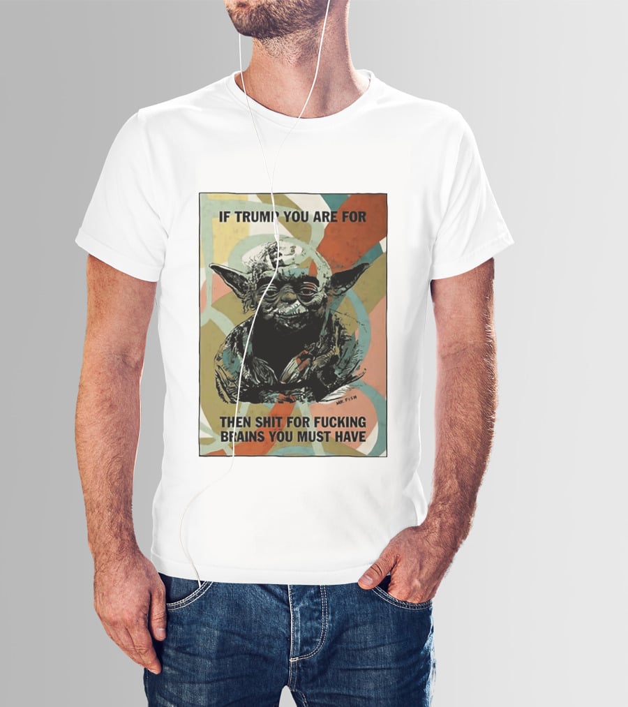 If Trump You Are For Then Shit For Brains You Must Have T-Shirt