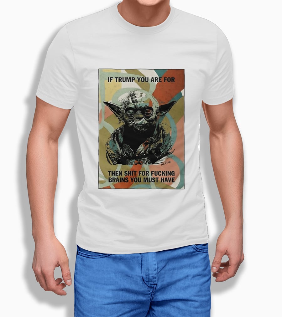 If Trump You Are For Then Shit For Brains You Must Have T-Shirt