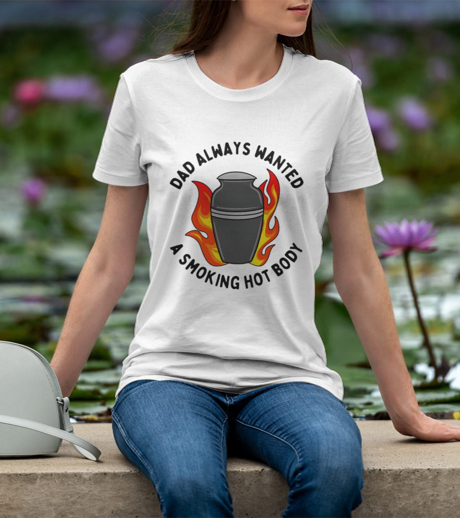 Dad Always Wanted A Smoking Hot Body With Flames And Urn T-Shirt