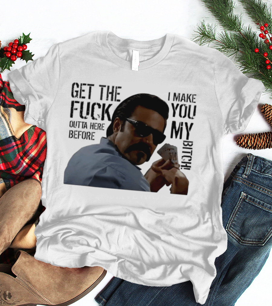Get The Fuck Outta Here Before I Make You My Bitch Poker Player With Sunglasses T-Shirt