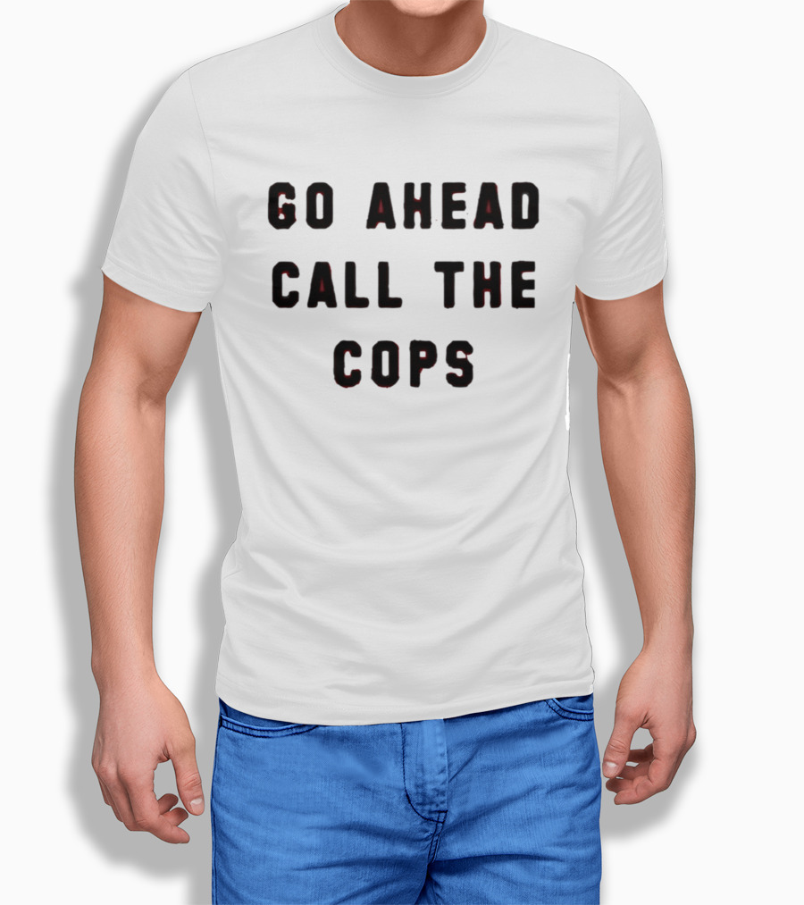 Go Ahead Call The Cops T-Shirt