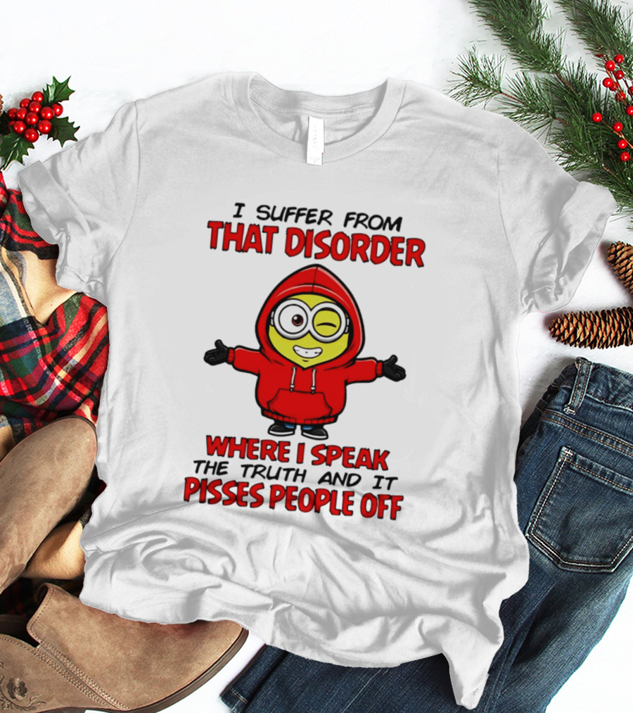 I Suffer From That Disorder Where I Speak The Truth And It Pisses People Off Minion T-Shirt