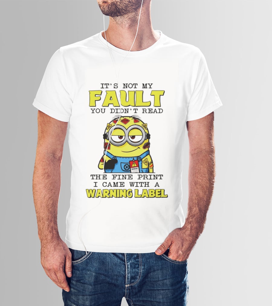 It's Not My Fault You Didn't Read The Fine Print I Came With A Warning Label Minion T-Shirt