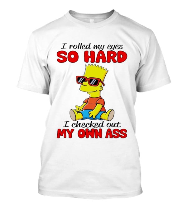 Bart Simpson I Rolled My Eyes So Hard I Checked Out My Own Ass T-Shirt