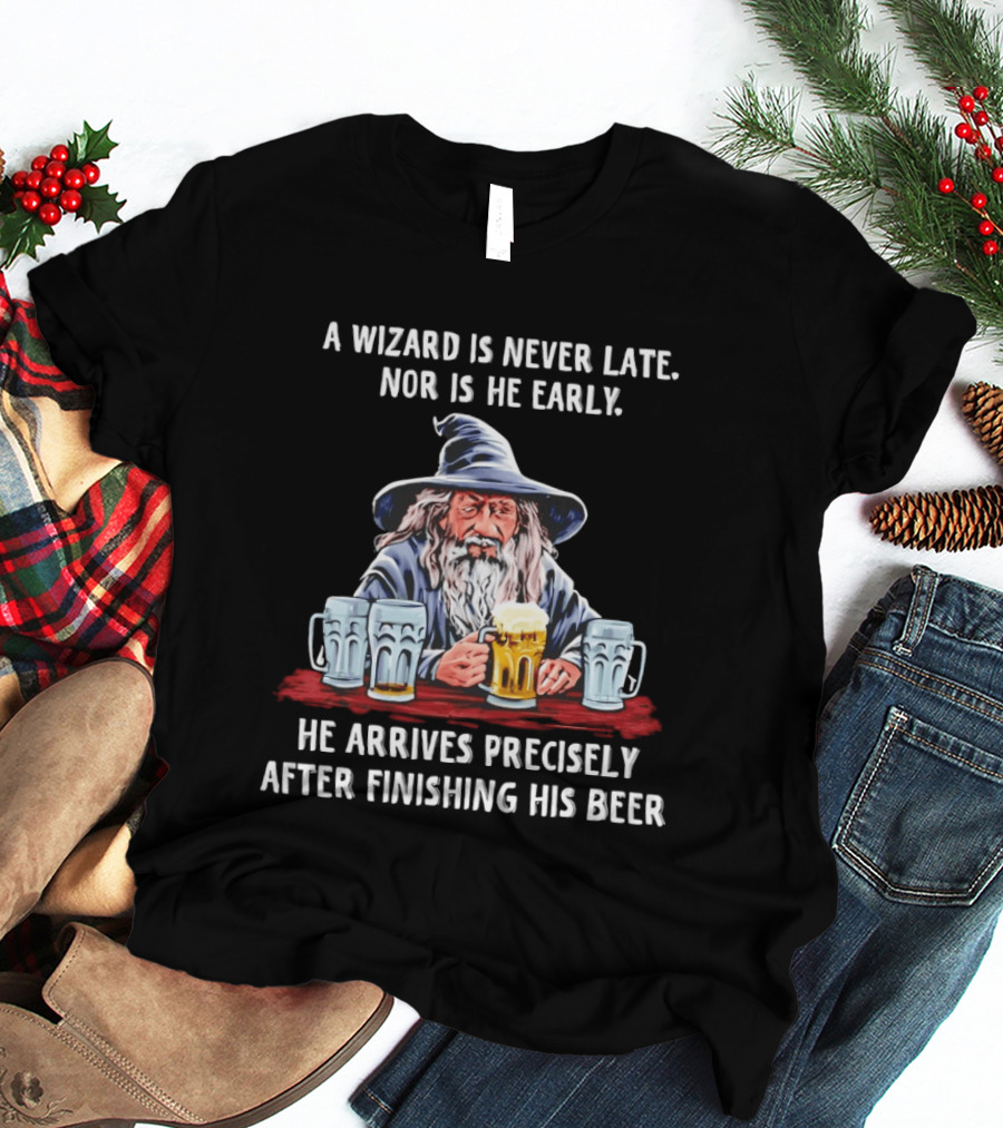 Wizard Never Late Nor Early Arrives After Finishing Beer T-Shirt