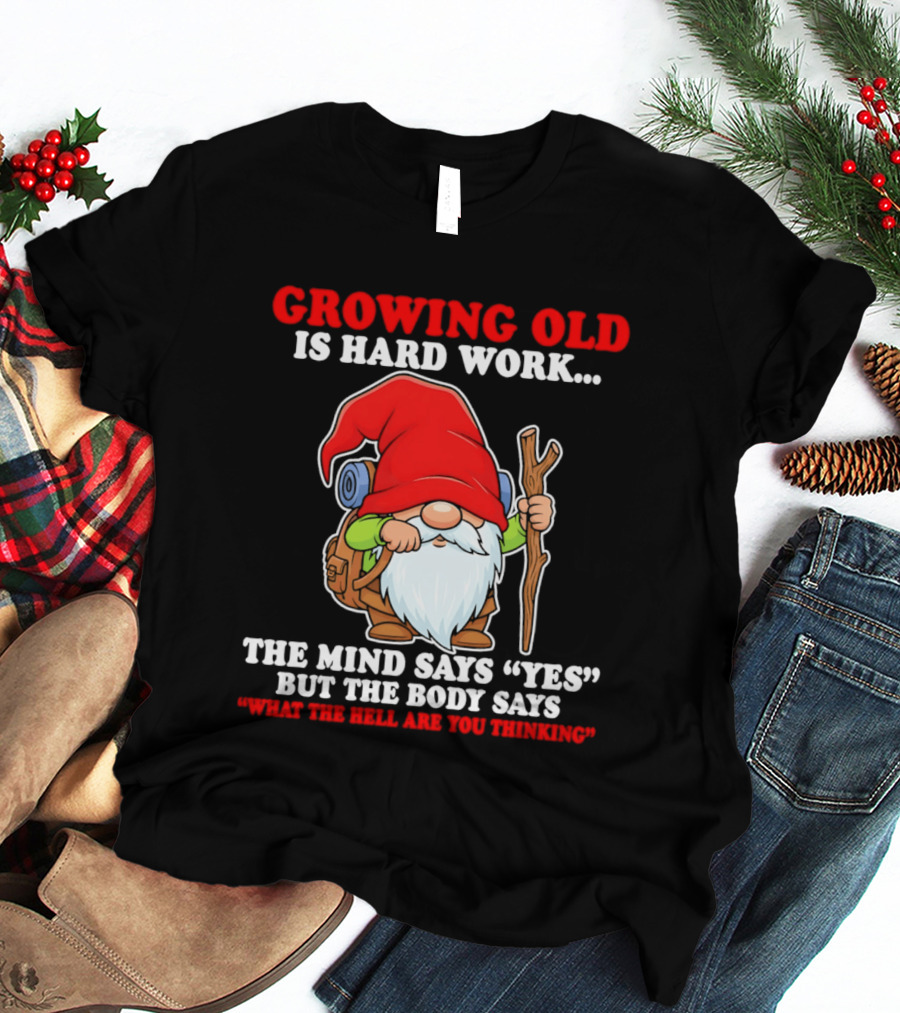 Gnome Growing Old Is Hard Work Mind Says Yes But Body Says What The Hell Are You Thinking T-Shirt