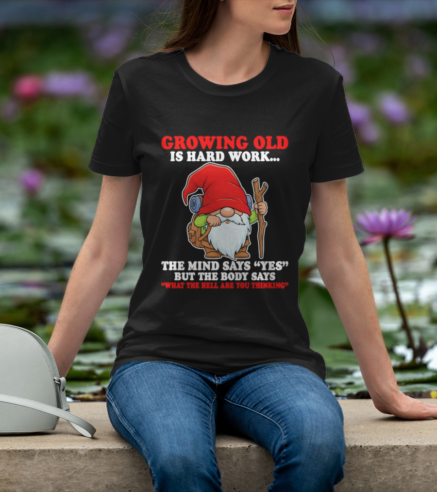 Gnome Growing Old Is Hard Work Mind Says Yes But Body Says What The Hell Are You Thinking T-Shirt