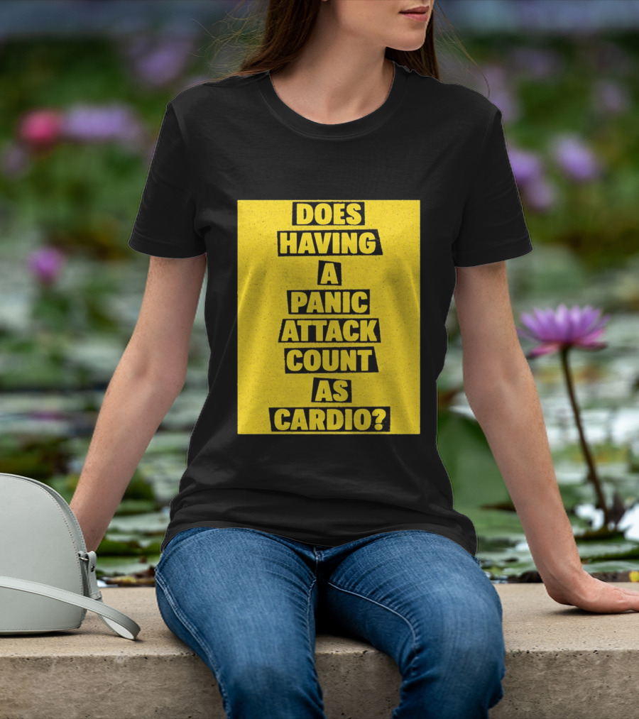 Does Having A Panic Attack Count As Cardio T-Shirt