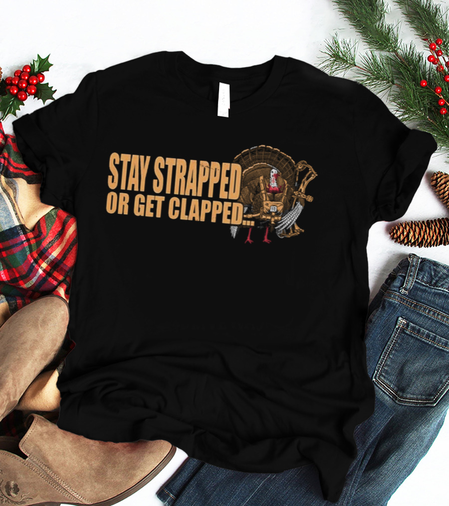 Stay Strapped Or Get Clapped Turkey Soldier Thanksgiving Humor T-Shirt