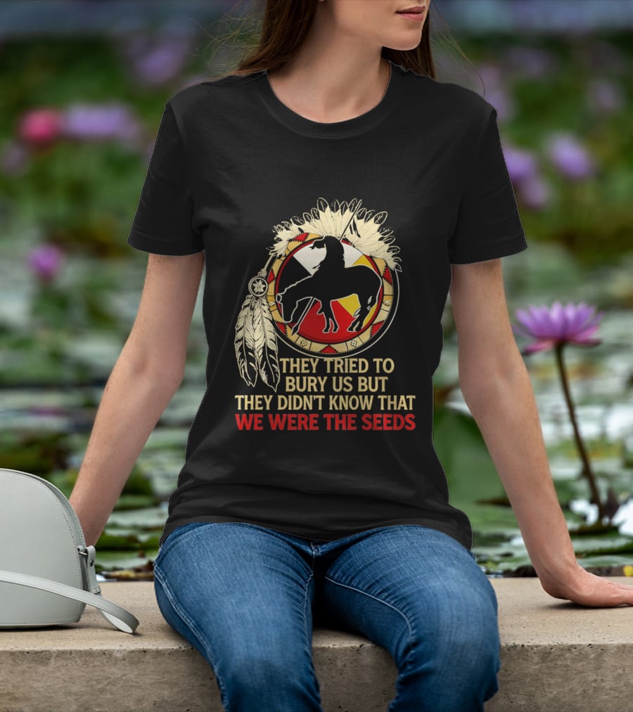 They Tried To Bury Us We Were The Seeds Native American Symbols And Feathers T-Shirt