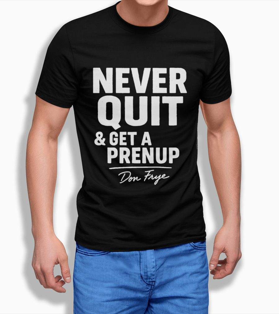 Never Quit And Get A Prenup Don Frye T-Shirt
