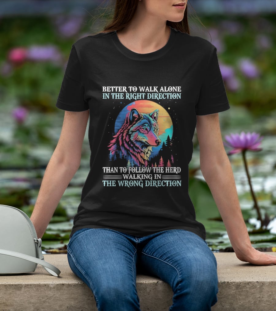 Better To Walk Alone In The Right Direction Than Follow The Herd Walking In The Wrong Direction Wolf T-Shirt